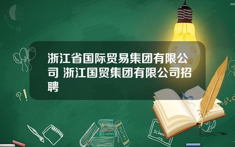 浙江省国际贸易集团有限公司 浙江国贸集团有限公司招聘